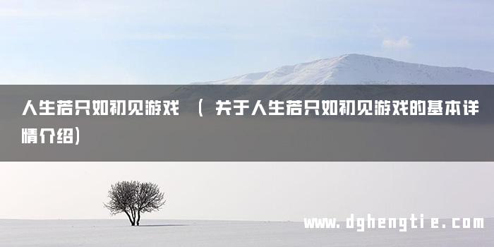 人生若只如初见游戏 (关于人生若只如初见游戏的基本详情介绍)